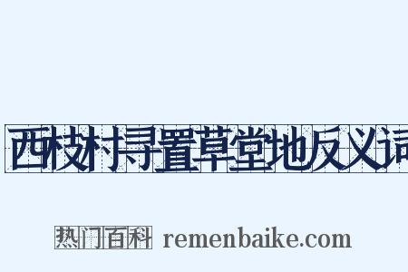 西枝村寻置草堂地反义词是什么意思的图片
